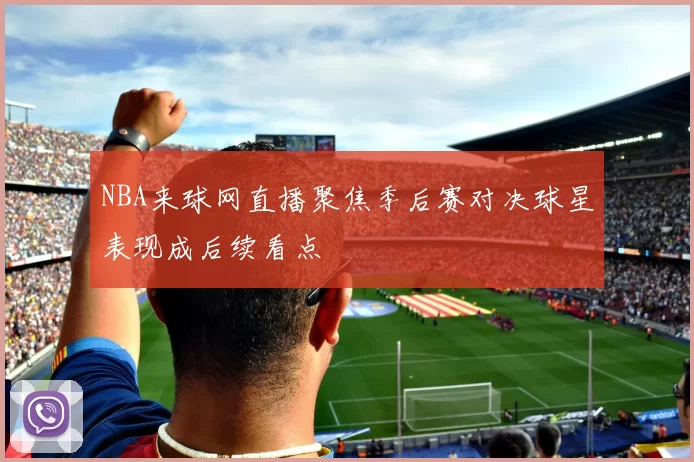 NBA来球网直播聚焦季后赛对决球星表现成后续看点