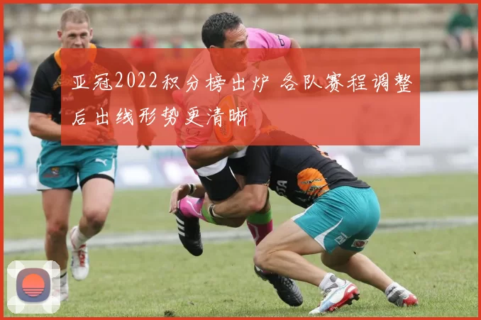 亚冠2022积分榜出炉 各队赛程调整后出线形势更清晰