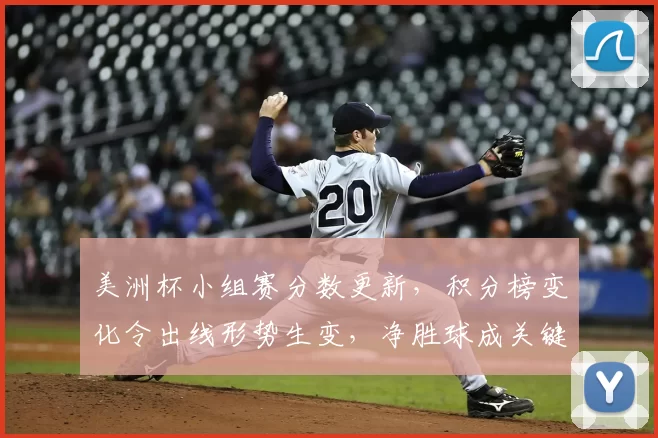 美洲杯小组赛分数更新，积分榜变化令出线形势生变，净胜球成关键