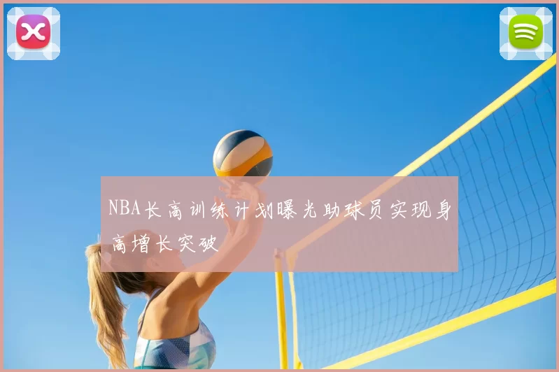 NBA长高训练计划曝光助球员实现身高增长突破