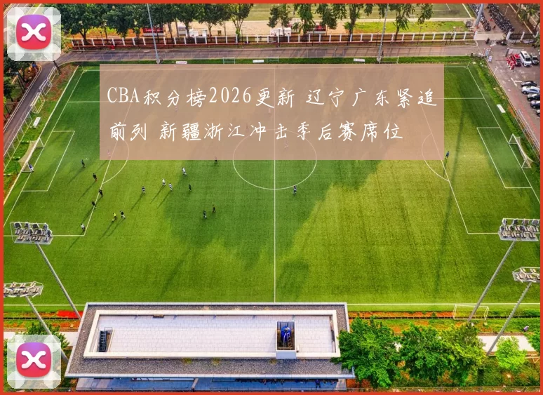 CBA积分榜2026更新 辽宁广东紧追前列 新疆浙江冲击季后赛席位
