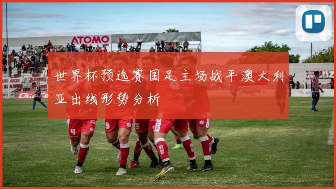 世界杯预选赛国足主场战平澳大利亚出线形势分析
