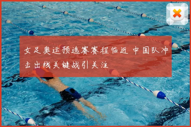 女足奥运预选赛赛程临近 中国队冲击出线关键战引关注