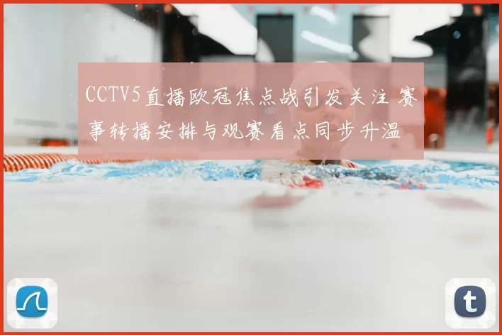 CCTV5直播欧冠焦点战引发关注 赛事转播安排与观赛看点同步升温