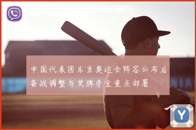 中国代表团东京奥运会阵容公布后备战调整与奖牌夺金重点部署