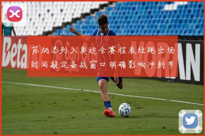 苏炳添列入奥运会赛程表短跑出场时间敲定备战窗口明确影响冲刺节奏