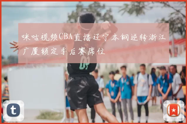 咪咕视频CBA直播辽宁本钢逆转浙江广厦锁定季后赛席位