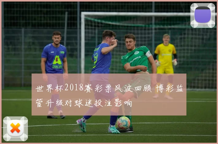 世界杯2018赛彩票风波回顾 博彩监管升级对球迷投注影响