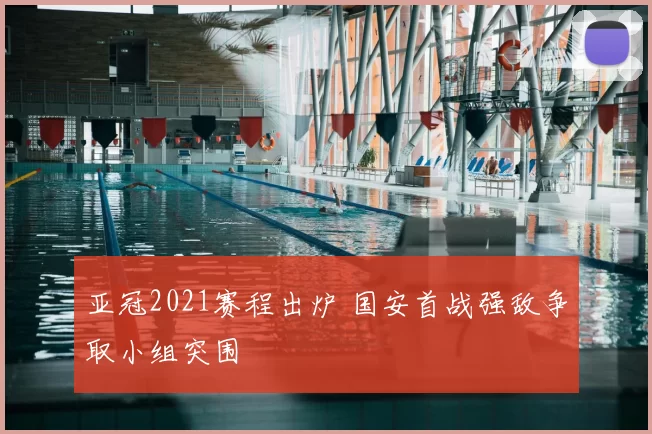 亚冠2021赛程出炉 国安首战强敌争取小组突围