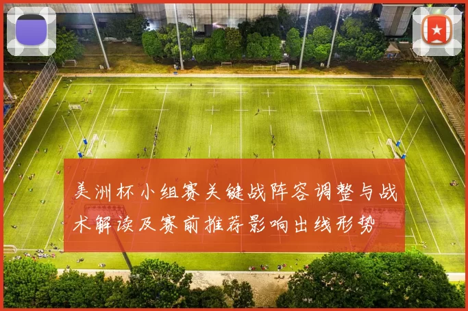 美洲杯小组赛关键战阵容调整与战术解读及赛前推荐影响出线形势