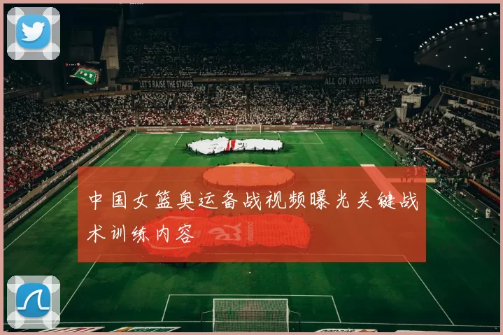 中国女篮奥运备战视频曝光关键战术训练内容