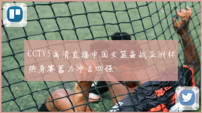 CCTV5高清直播中国女篮备战亚洲杯热身赛蓄力冲击四强