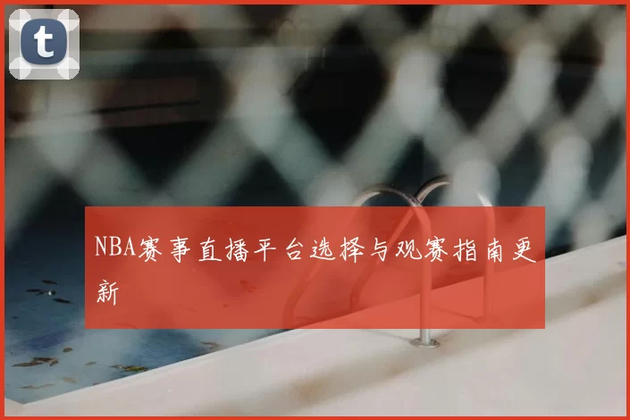 NBA赛事直播平台选择与观赛指南更新