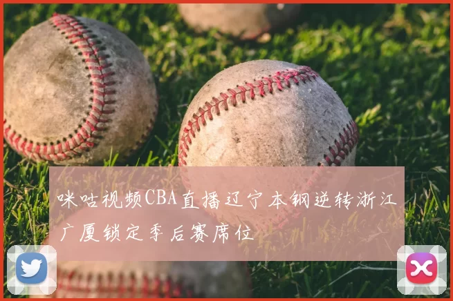 咪咕视频CBA直播辽宁本钢逆转浙江广厦锁定季后赛席位