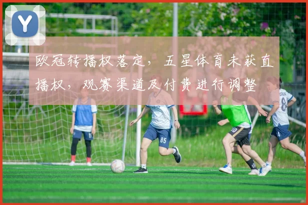 欧冠转播权落定，五星体育未获直播权，观赛渠道及付费进行调整