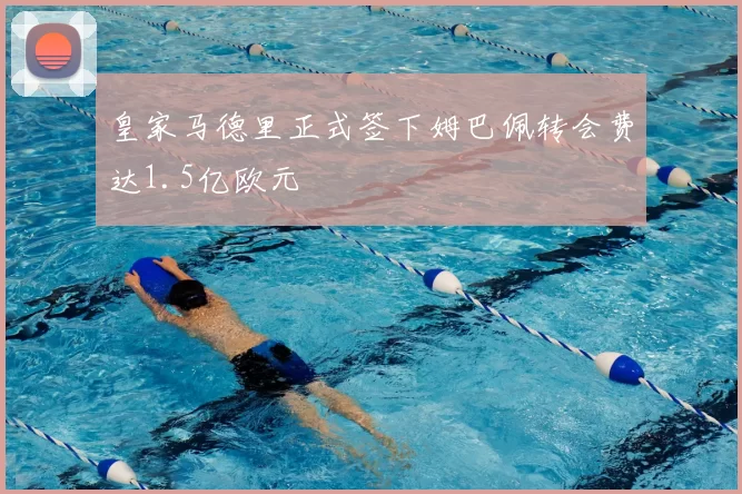 皇家马德里正式签下姆巴佩转会费达1.5亿欧元