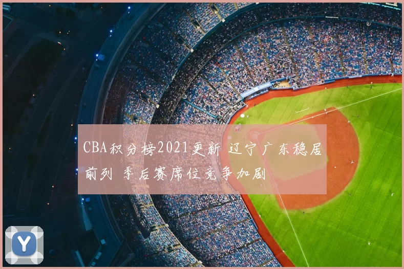 CBA积分榜2021更新 辽宁广东稳居前列 季后赛席位竞争加剧